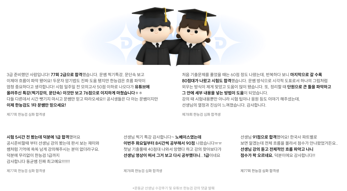 3급 준비했던 사람입니다! 77회 2급으로 합격했습니다. 문쌤 찍기특강, 문단속 보고 이제야 흐름이 파악 됐어요! 두문자 암기법도 진짜 도움 됐지만 한능검은 흐름 파악이 엄청 중요하다고 생각합니다! 시험 일주일 전 모의고사 50점 이하로 나오다가 유튜브에 올려주신 특강(찍기강의, 문단속) 이것만 보고 76점으로 이지하게 마쳤습니다ㅎㅎ 다들 다른데서 시간 뺏기지 마시고 문쌤만 믿고 따라오세요!! 공시생들은 다 아는 문쌤이지만 이제 한능검도 1타 문쌤만 믿으세요!