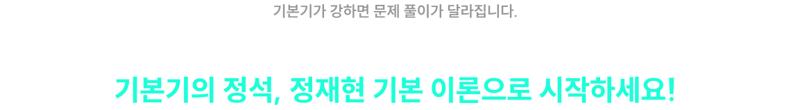 쉽게 이해하고, 빠르게 풀어내는 합격 비법을 모두 담았습니다. 기본기의 정석, 정재현 기본 이론으로 시작하세요!