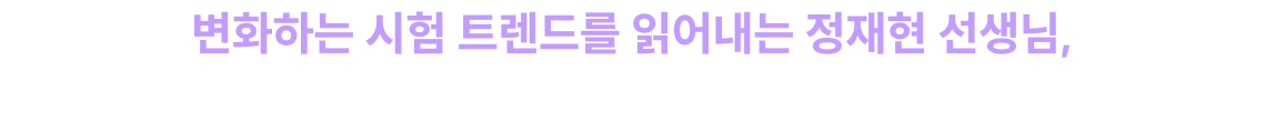 변화하는 시험 트렌드를 읽어내는 정재현 선생님, 2027 시험도 확실히 대비시켜 드리겠습니다.