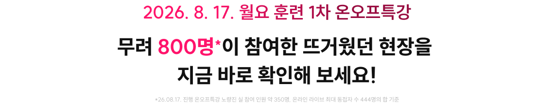 2026. 8. 17. 월요 훈련 1차 온오프특강 무려 800명*이 참여한 뜨거웠던 현장을 지금 바로 확인해 보세요!