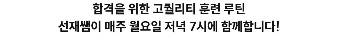 합격을 위한 고퀄리티 훈련 루틴 선재쌤이 매주 월요일 저녁 7시에 함께합니다!