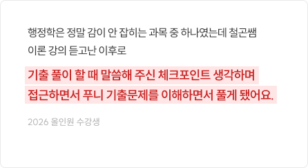행정학은 정말 감이 안 잡히는 과목 중 하나였는데 철곤쌤 이론 강의 듣고난 이후로 기출 풀이 할 때 말씀해 주신 체크포인트 생각하며 접근하면서 푸니 기출문제를 이해하면서 풀게 됐어요.