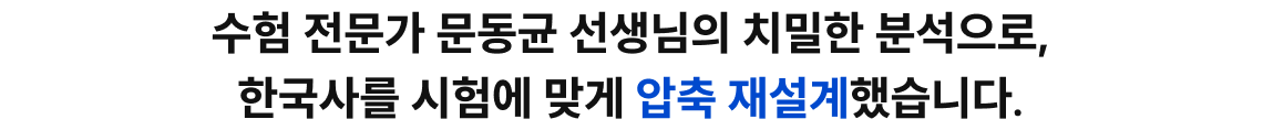 수험 전문가 문동균 선생님의 치밀한 분석으로, 한국사를 시험에 맞게 압축 재설계했습니다.