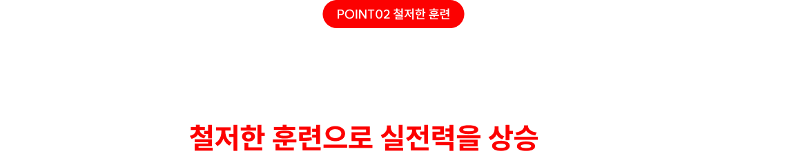 약점 진단&보완부터 실전 완성까지! 빈틈없는 철저한 훈련으로 실전력을 상승시켜 드립니다.