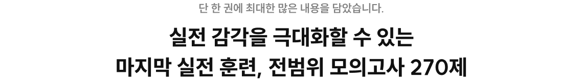 실전 감각을 극대화할 수 있는 마지막 실전 훈련, 전범위 모의고사 270제