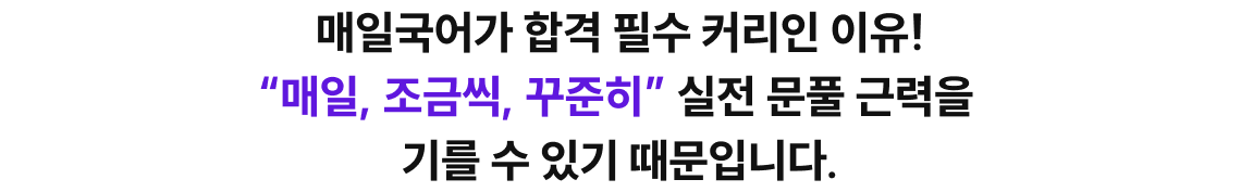 매일국어가 합격 필수 커리인 이유! 매일, 조금씩, 꾸준히 실전 문풀 근력을 기를 수 있기 때문입니다.