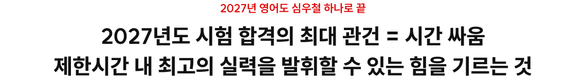 2027년도 시험 합격의 최대 관건 = 시간 싸움 제한시간 내 최고의 실력을 발휘할 수 있는 힘을 기르는 것