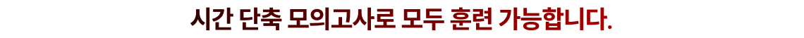 시간 단축 모의고사로 모두 훈련 가능합니다.