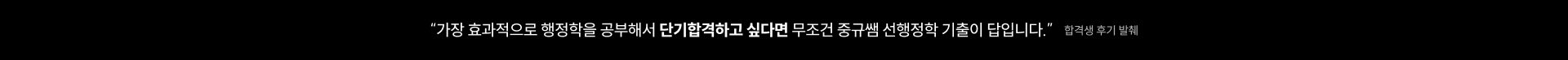 “가장 효과적으로 행정학을 공부해서 단기합격하고 싶다면 무조건 중규쌤 선행정학 기출이 답입니다.” 합격생 후기 발췌