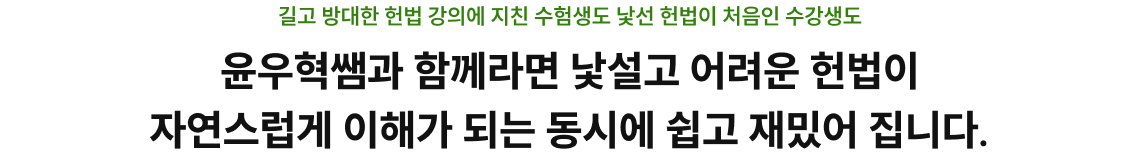 윤우혁쌤과 함께라면 낯설고 어려운 헌법이 자연스럽게 이해가 되는 동시에 쉽고 재밌어 집니다.
