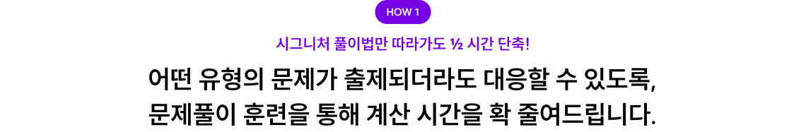 어떤 유형의 문제가 출제되더라도 대응할 수 있도록, 문제풀이 훈련을 통해 계산 시간을 확 줄여드립니다.