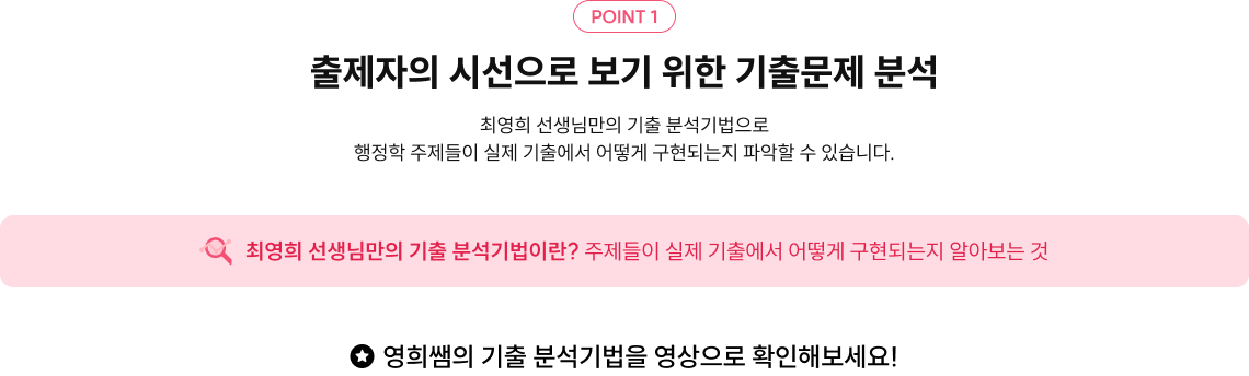 POINT 1 서브 타이틀을 입력해주세요 출제자의 시선으로 보기 위한 기출문제 분석 최영희 선생님만의 기출 분석기법으로 행정학 주제들이 실제 기출에서 어떻게 구현되는지 파악할 수 있습니다.