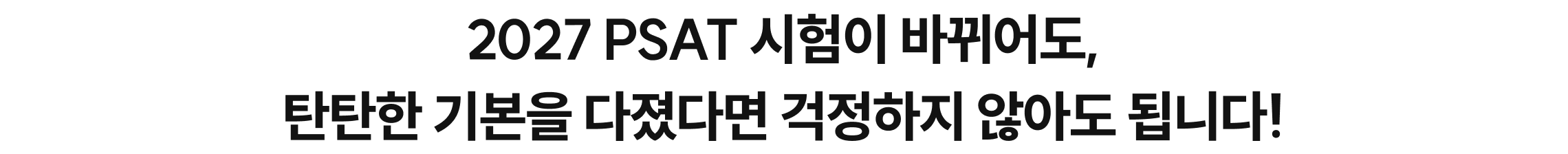 2027 PSAT 시험이 바뀌어도, 탄탄한 기본을 다졌다면 걱정하지 않아도 됩니다!