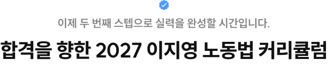 이제 두 번째 스텝으로 실력을 완성할 시간입니다. 합격을 향한 2027 이지영 노동법 커리큘럼
