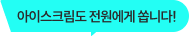 아이스크림도 전원에게 쏩니다!