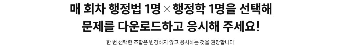 매 회차 행정법 1명X행정학 1명을 선택해 문제를 다운로드하고 응시해 주세요!
