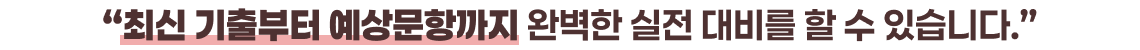 “최신 기출부터 예상문항까지 완벽한 실전 대비를 할 수 있습니다.​”