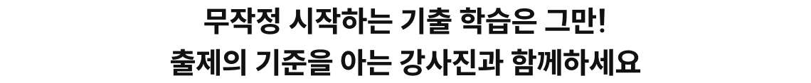 무작정 시작하는 기출 학습은 그만! 출제의 기준을 아는 강사진과 함께하세요