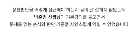 상황판단을 어떻게 접근해야 하는지 감이 잘 잡히지 않았는데, 박준범 선생님의 기본강의를 들으면서 문제를 읽는 순서와 판단 기준을 자연스럽게 익힐 수 있었습니다.