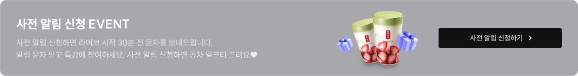 사전 알림 신청 EVENT 사전 알림 신청하면 라이브 시작 30분 전 문자를 보내드립니다. 알림 문자 받고 특강에 참여하세요. 사전 알림 신청하면 공차 밀크티 드려요♥