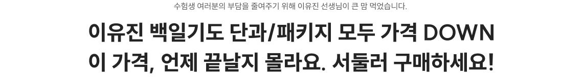 수험생 여러분의 부담을 줄여주기 위해 이유진 선생님이 큰 맘 먹었습니다.  이유진 백일기도 단과/패키지 모두 가격 DOWN 이 가격, 언제 끝날지 몰라요. 서둘러 구매하세요!