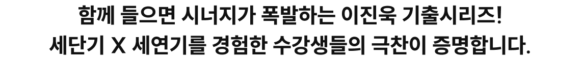 함께 들으면 시너지가 폭발하는 이진욱 기출시리즈! 세단기&세연기를 경험한 수강생들의 극찬이 증명합니다.