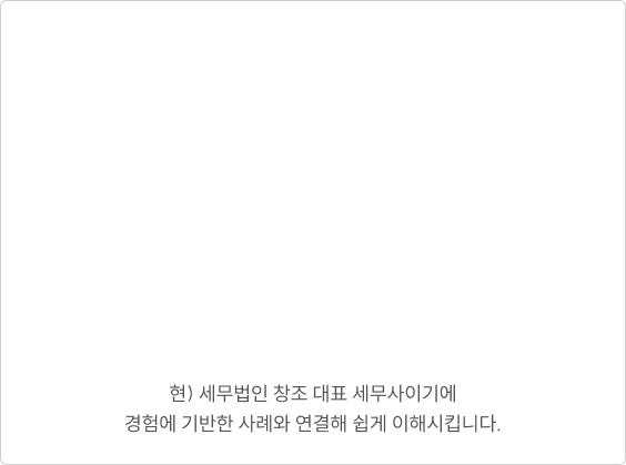 현) 세무법인 창조 대표 세무사이기에 경험에 기반한 사례와 연결해 쉽게 이해시킵니다.