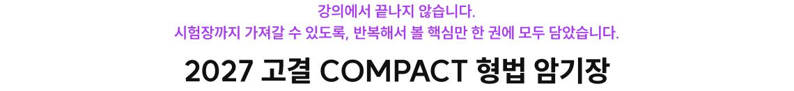 강의에서 끝나지 않습니다. 시험장까지 가져갈 수 있도록, 반복해서 볼 핵심만 한 권에 모두 담았습니다. 2027 고결 COMPACT 형법 암기장