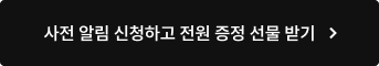 사전 알림 신청하고 전원 증정 선물 받기