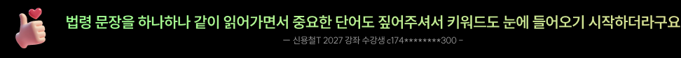 법령 문장을 하나하나 같이 읽어가면서 중요한 단어도 짚어주셔서 키워드도 눈에 들어오기 시작하더라구요. 신용철T 2027 강좌 수강생 c174********300