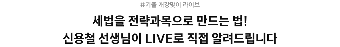 #기출 개강맞이 라이브 세법을 전략과목으로 만드는 법! 신용철 선생님이 LIVE로 직접 알려드립니다