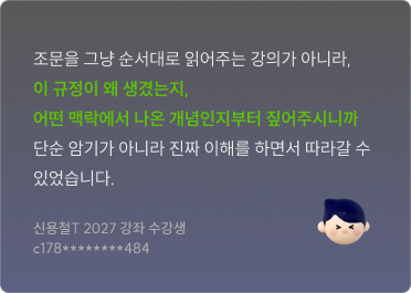 조문을 그냥 순서대로 읽어주는 강의가 아니라, 이 규정이 왜 생겼는지, 어떤 맥락에서 나온 개념인지부터 짚어주시니까 단순 암기가 아니라 진짜 이해를 하면서 따라갈 수 있었습니다. 신용철T 2027 강좌 수강생 c178********484
