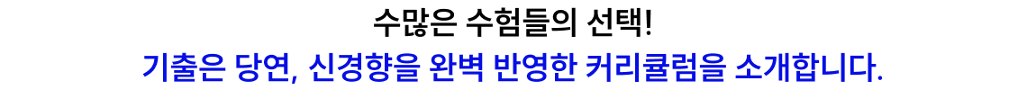 수많은 수험들의 선택! 기출은 당연, 신경향을 완벽 반영한 커리큘럼을 소개합니다.