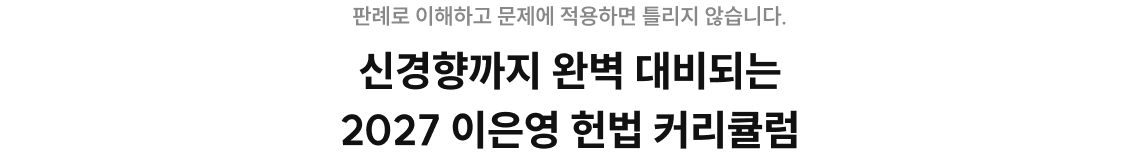 판례로 이해하고 문제에 적용하면 틀리지 않습니다. 신경향까지 완벽 대비되는 2027 이은영 헌법 커리큘럼