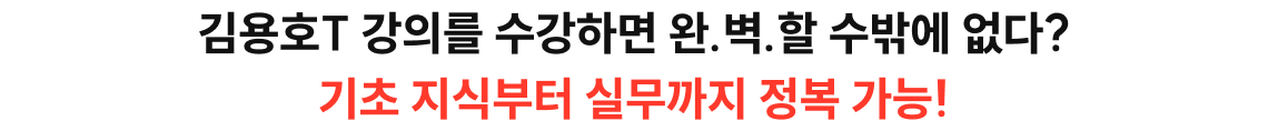김용호T 강의를 수강하면 완벽할수 밖에 없다? 기초지식부터 실무까지 정복가능!