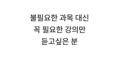불필요한 과목 대신 꼭 필요한 강의만 듣고싶은 분