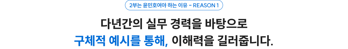 다년간의 실무 경력을 바탕으로 구체적 예시를 통해, 이해력을 길러줍니다.