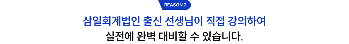 REASON 2 삼일회계법인 출신 선생님이 직접 강의하여 실전에 완벽 대비할 수 있습니다.