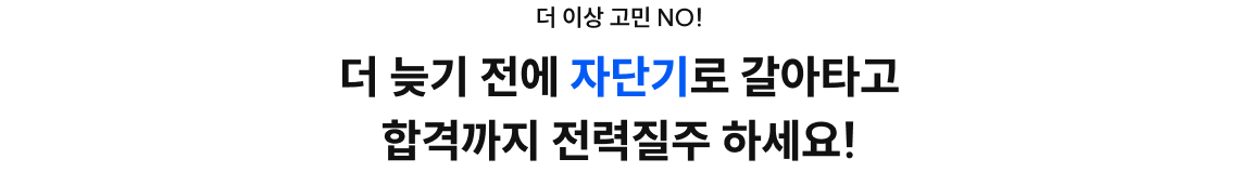 더 늦기 전에 자단기로 갈아타고 합격까지 전력질주 하세요!