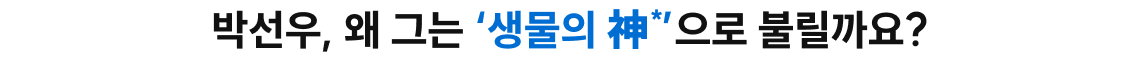 박선우, 왜 그는 생물의 신으로 불릴까요?