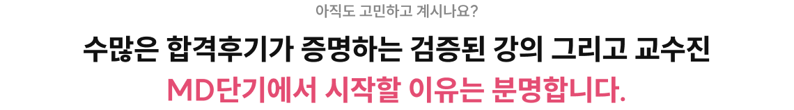 아직도 고민하고 계시나요? 수많은 합격후기가 증명하는 검증된 강의 그리고 교수진, MD단기에서 시작할 이유는 분명합니다