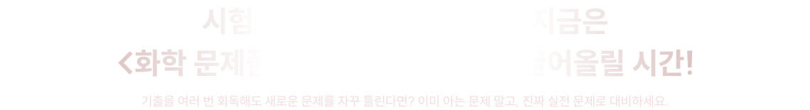 시험 일까지 50일도 안 남은 지금은 <화학 문제풀이 피지컬>을 최대로 끌어올릴 시간!