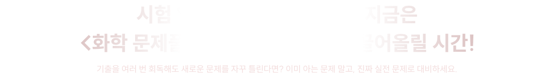 시험 일까지 50일도 안 남은 지금은 <화학 문제풀이 피지컬>을 최대로 끌어올릴 시간!