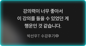 강의력이 너무 좋아서 이 강의를 들을 수 있었던 게 행운인 것 같습니다. -박선우T 수강후기中
