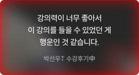 강의력이 너무 좋아서 이 강의를 들을 수 있었던 게 행운인 것 같습니다. -박선우T 수강후기中