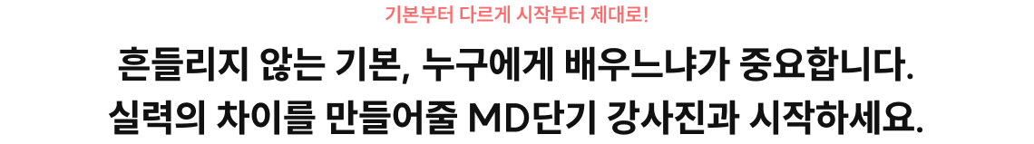 흔들리지 않는 기본, 누구에게 배우느냐가 중요합니다. 실력의 차이를 만들어줄 MD단기 강사진과 시작하세요.