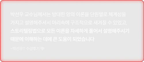 박선우 교수님께서는 방대한 양의 이론을 단원별로 체계성을 가지고 설명해주셔서 머리속에 구조적으로 새겨질 수 있었고, 스토리텔링법으로 모든 이론을 자세하게 풀어서 설명해주시기 때문에 이해하는 데에 큰 도움이 되었습니다