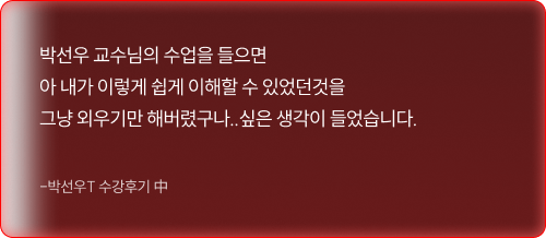 박선우 교수님의 수업을 들으면 아 내가 이렇게 쉽게 이해할 수 있었던것을 그냥 외우기만 해버렸구나..싶은 생각이 들었습니다.