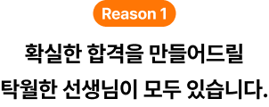 reason1 확실한 합격을 만들어드릴 탁월한 강사진이 모두 모여 있기 때문이죠