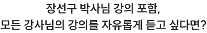 장선구 박사님 강의 포함,모든 강사님의 강의를 자유롭게 듣고 싶다면?